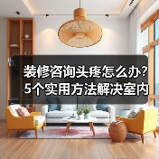 装修咨询头疼怎么办？5个实用方法解决室内设计难题（图4）