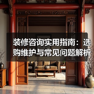 装修咨询实用指南:选购维护与常见问题解析2026(图4) 装修咨询实用指南:选购维护与常见问题解析2026(图4)