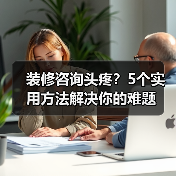 装修咨询头疼？5个实用方法解决你的难题（图1）