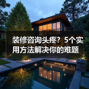 装修咨询头疼？5个实用方法解决你的难题（图2）