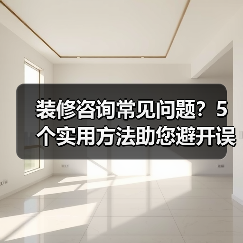 装修咨询常见问题？5个实用方法助您避开误区（图1）